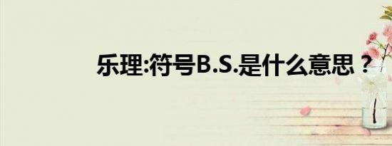 乐理:符号B.S.是什么意思？