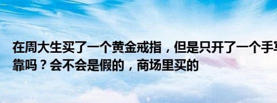 在周大生买了一个黄金戒指，但是只开了一个手写收据，可靠吗？会不会是假的，商场里买的