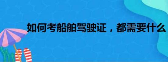 如何考船舶驾驶证，都需要什么？