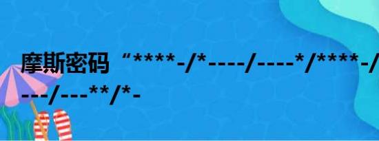 摩斯密码“****-/*----/----*/****-/****-/*----/---**/*-