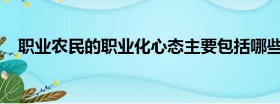 职业农民的职业化心态主要包括哪些内容