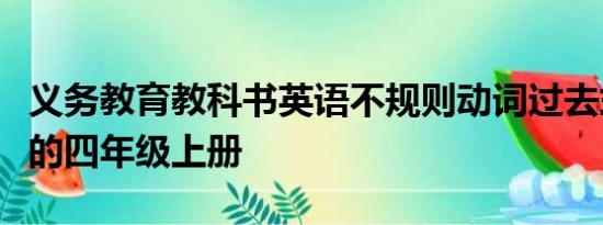 义务教育教科书英语不规则动词过去式的英语的四年级上册