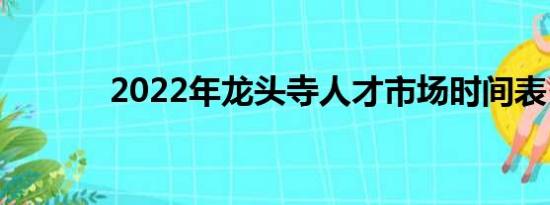 2022年龙头寺人才市场时间表