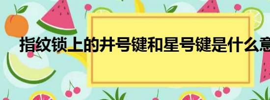 指纹锁上的井号键和星号键是什么意思？