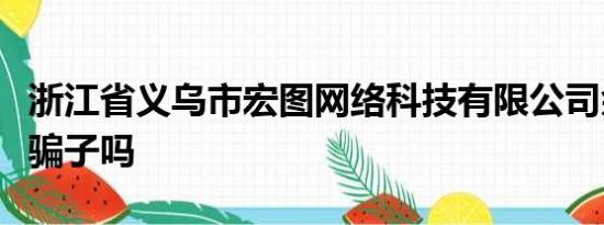 浙江省义乌市宏图网络科技有限公司余晓红是骗子吗