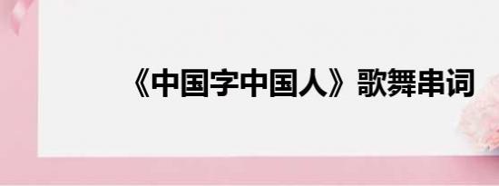 《中国字中国人》歌舞串词