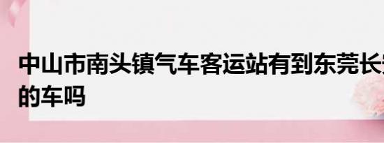 中山市南头镇气车客运站有到东莞长安气车站的车吗