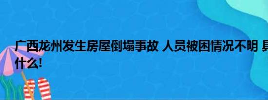 广西龙州发生房屋倒塌事故 人员被困情况不明 具体情况是什么!