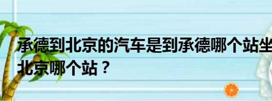 承德到北京的汽车是到承德哪个站坐车?是到北京哪个站？