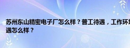 苏州东山精密电子厂怎么样？普工待遇，工作环境，工资待遇怎么样？