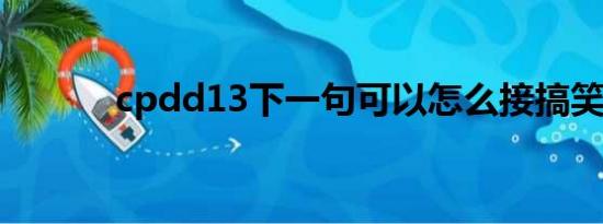 cpdd13下一句可以怎么接搞笑