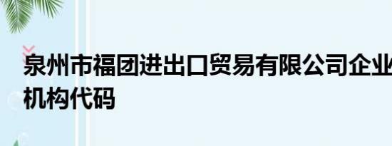 泉州市福团进出口贸易有限公司企业9位组织机构代码