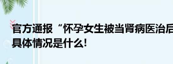 官方通报“怀孕女生被当肾病医治后身亡” 具体情况是什么!