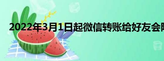 2022年3月1日起微信转账给好友会限制？