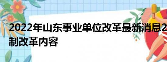 2022年山东事业单位改革最新消息2020年体制改革内容