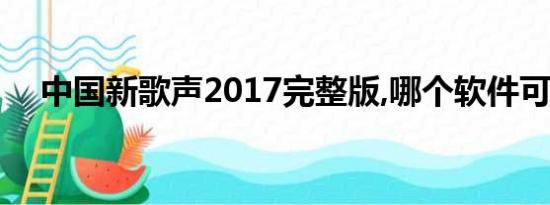 中国新歌声2017完整版,哪个软件可以看