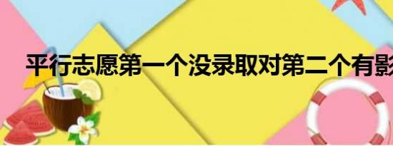 平行志愿第一个没录取对第二个有影响吗