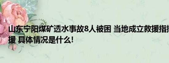 山东宁阳煤矿透水事故8人被困 当地成立救援指挥部开展救援 具体情况是什么!