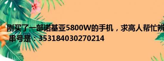 刚买了一部诺基亚5800W的手机，求高人帮忙辨别下真伪？ 串号是：353184030270214