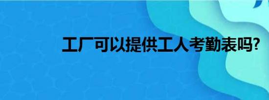 工厂可以提供工人考勤表吗?