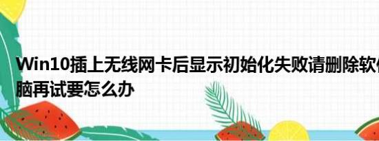 Win10插上无线网卡后显示初始化失败请删除软件并重启电脑再试要怎么办