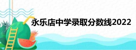 永乐店中学录取分数线2022