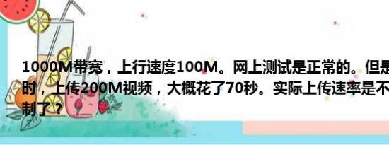 1000M带宽，上行速度100M。网上测试是正常的。但是实际上传文件时，上传200M视频，大概花了70秒。实际上传速率是不是被运营商限制了？