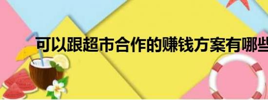 可以跟超市合作的赚钱方案有哪些？