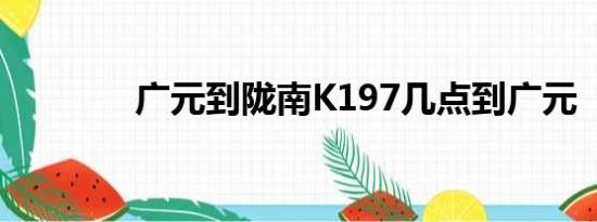 广元到陇南K197几点到广元