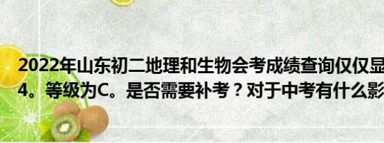 2022年山东初二地理和生物会考成绩查询仅仅显示总和为54。等级为C。是否需要补考？对于中考有什么影响？