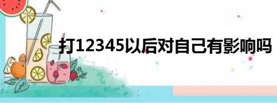 打12345以后对自己有影响吗