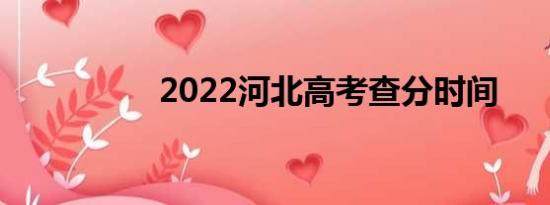 2022河北高考查分时间