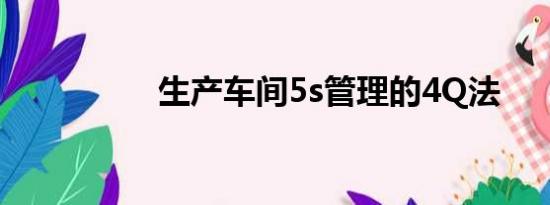 生产车间5s管理的4Q法