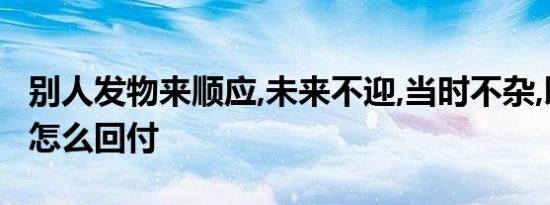 别人发物来顺应,未来不迎,当时不杂,既过不恋怎么回付