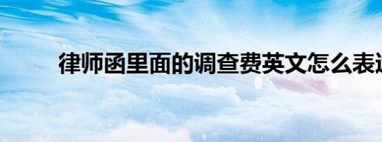 律师函里面的调查费英文怎么表达