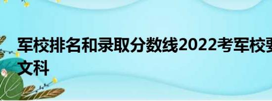 军校排名和录取分数线2022考军校要多少分文科