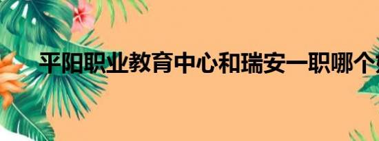 平阳职业教育中心和瑞安一职哪个好？