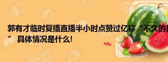 郭有才临时复播直播半小时点赞过亿称“不久的日子会再见” 具体情况是什么!