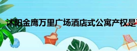 沭阳金鹰万里广场酒店式公寓产权是70年?