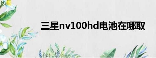 三星nv100hd电池在哪取