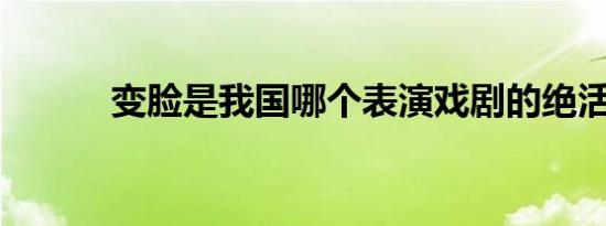 变脸是我国哪个表演戏剧的绝活