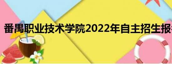 番禺职业技术学院2022年自主招生报名时间