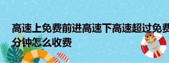 高速上免费前进高速下高速超过免费时间28分钟怎么收费