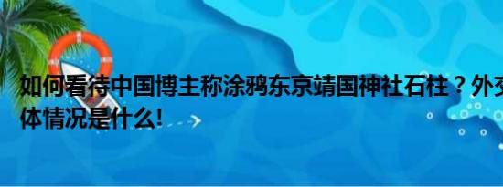 如何看待中国博主称涂鸦东京靖国神社石柱？外交部回应 具体情况是什么!