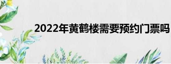 2022年黄鹤楼需要预约门票吗