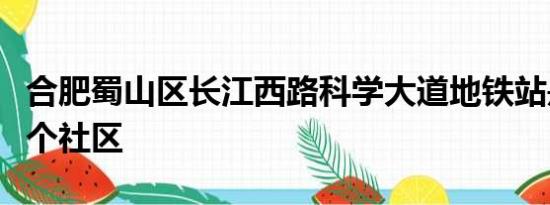 合肥蜀山区长江西路科学大道地铁站是属于那个社区