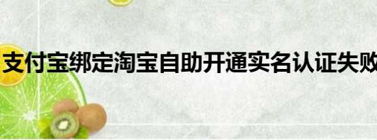 支付宝绑定淘宝自助开通实名认证失败怎么办