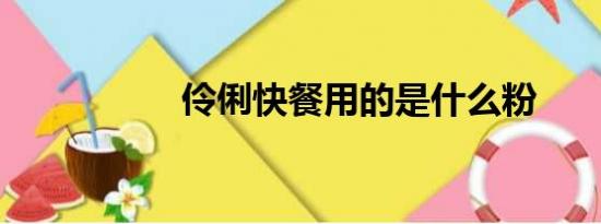 伶俐快餐用的是什么粉