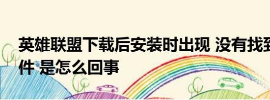 英雄联盟下载后安装时出现 没有找到版本文件 是怎么回事