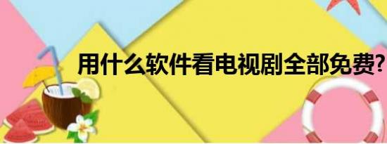 用什么软件看电视剧全部免费?